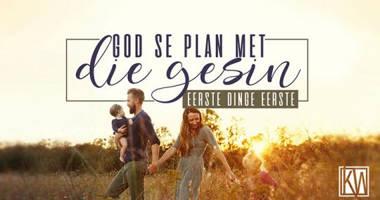 God se plan met die gesin - Eerste dinge eerste